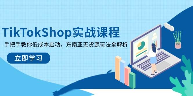 （14269期）TikTokShop实战课程，手把手教你低成本启动，东南亚无货源玩法全解析-知享知识库