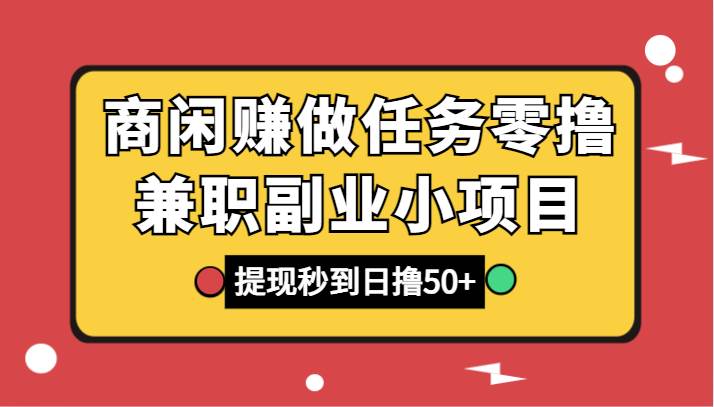 商闲赚做任务零撸兼职副业小项目,提现秒到,日撸50+-知享知识库