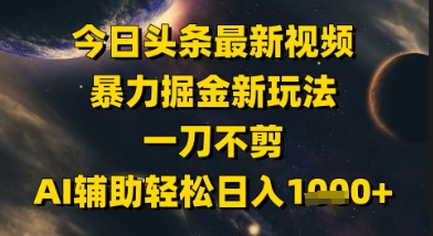 今日头条最新美女视频暴力掘金新玩法，一刀不剪，AI辅助轻松日入1k+-知享知识库
