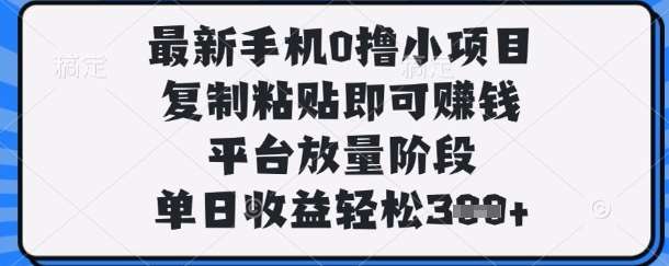 最新手机0撸小项目，复制粘贴即可挣钱，平台放量阶段，单日收益轻松3张+【揭秘】-知享知识库