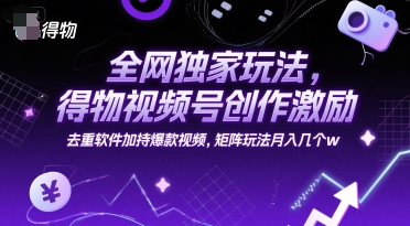 全网独家玩法,得物视频号创作激励 去重软件加持爆款视频,矩阵玩法月入几个w【揭秘】-知享知识库