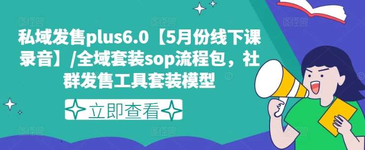 私域发售plus6.0【5月份线下课录音】/全域套装sop流程包,社群发售工具套装模型-知享知识库