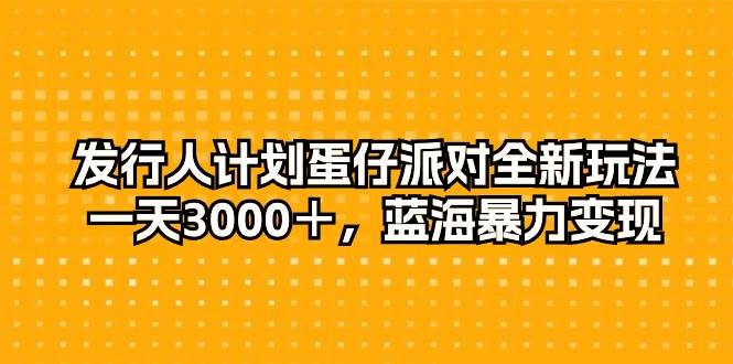 （10167期）发行人计划蛋仔派对全新玩法，一天3000＋，蓝海暴力变现-知享知识库