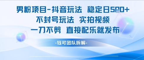 男粉项目抖音玩法稳定日收5张实拍视频一刀不剪直接配乐就发布不封号玩法-知享知识库