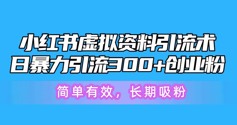 小红书虚拟资料引流术，日暴力引流300+创业粉，简单有效，长期吸粉-知享知识库