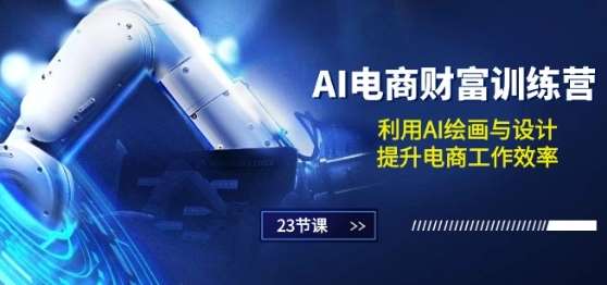 AI电商-财富训练营：利用AI绘画与设计，提升电商工作效率(23节课)-知享知识库