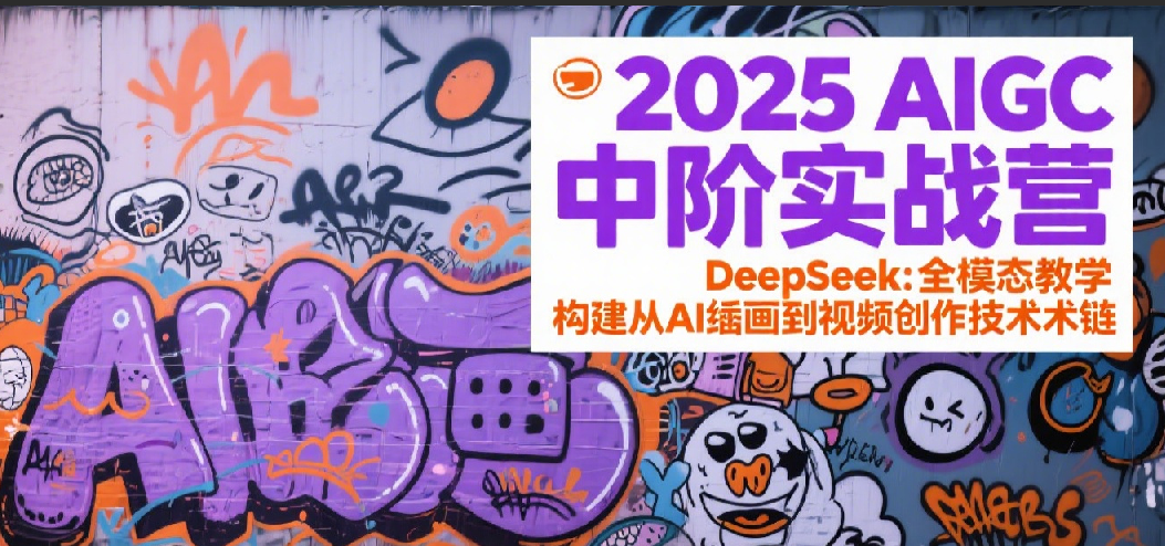 2025AIGC中阶实战营:DeepSeek全模态教学,构建从AI绘画到视频创作的技术链-知享知识库
