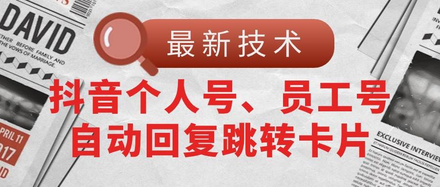 （11202期）【最新技术】抖音个人号、员工号自动回复跳转卡片-知享知识库