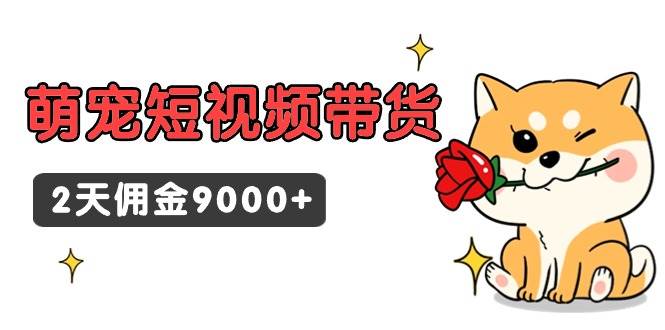 东哲日记·萌宠短视频带货，2天佣金9000+-知享知识库