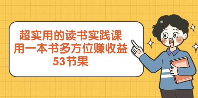 超实用的 读书实践课，用一本书 多方位赚收益（53节课）-知享知识库