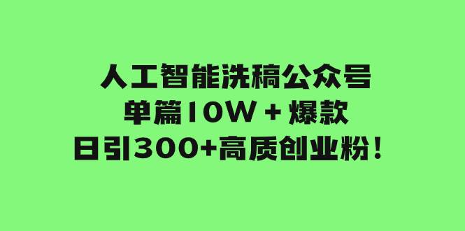 (7920期)人工智能洗稿公众号单篇10W+爆款,日引300+高质创业粉!-知享知识库