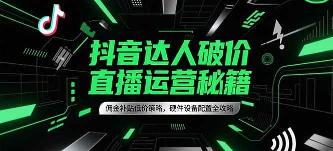 抖音达人破价直播运营秘籍，佣金补贴低价策略，硬件设备配置全攻略-知享知识库