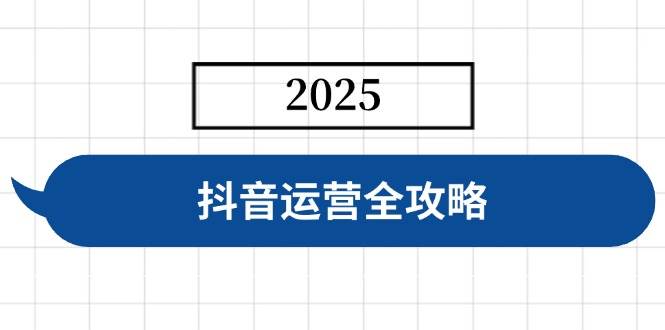 （14548期）抖音运营全攻略，涵盖账号搭建、人设塑造、投流等，快速起号，实现变现-知享知识库