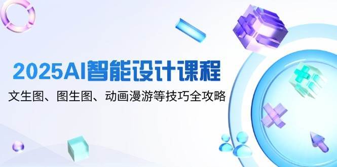 2025AI智能设计课程，文生图、图生图、动画漫游等技巧全攻略-知享知识库