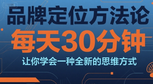 品牌定位方法论，每天30钟分让你学会一种全新的思维方式-知享知识库