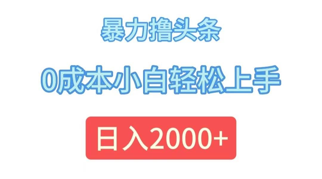 (12068期)暴力撸头条,0成本小白轻松上手,日入2000+-知享知识库