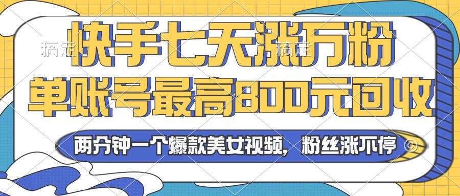 （13158期）2024年快手七天涨万粉，但账号最高800元回收。两分钟一个爆款美女视频-知享知识库