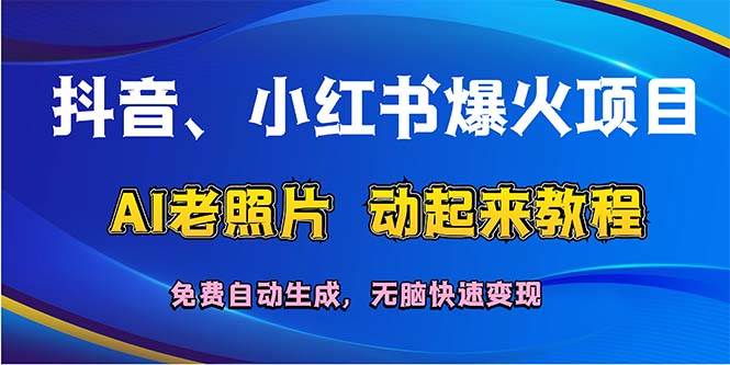 （12065期）抖音、小红书爆火项目：AI老照片动起来教程，免费自动生成，无脑快速变…-知享知识库