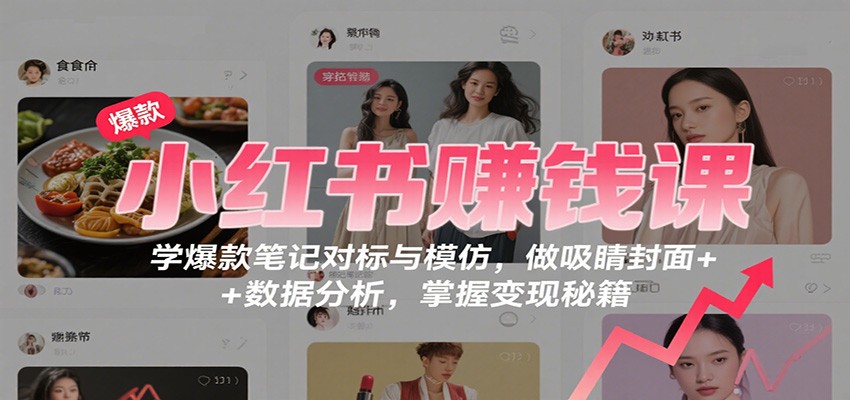 小红书赚钱课:学爆款笔记对标与模仿,做吸睛封面 + 数据分析,掌握变现秘籍-知享知识库