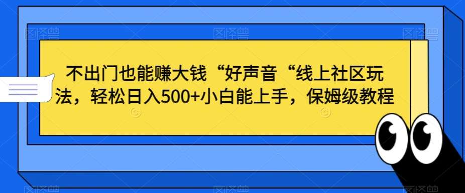 不出门也能赚大钱“好声音“线上社区玩法，轻松日入500+小白能上手，保姆级教程【揭秘】-知享知识库