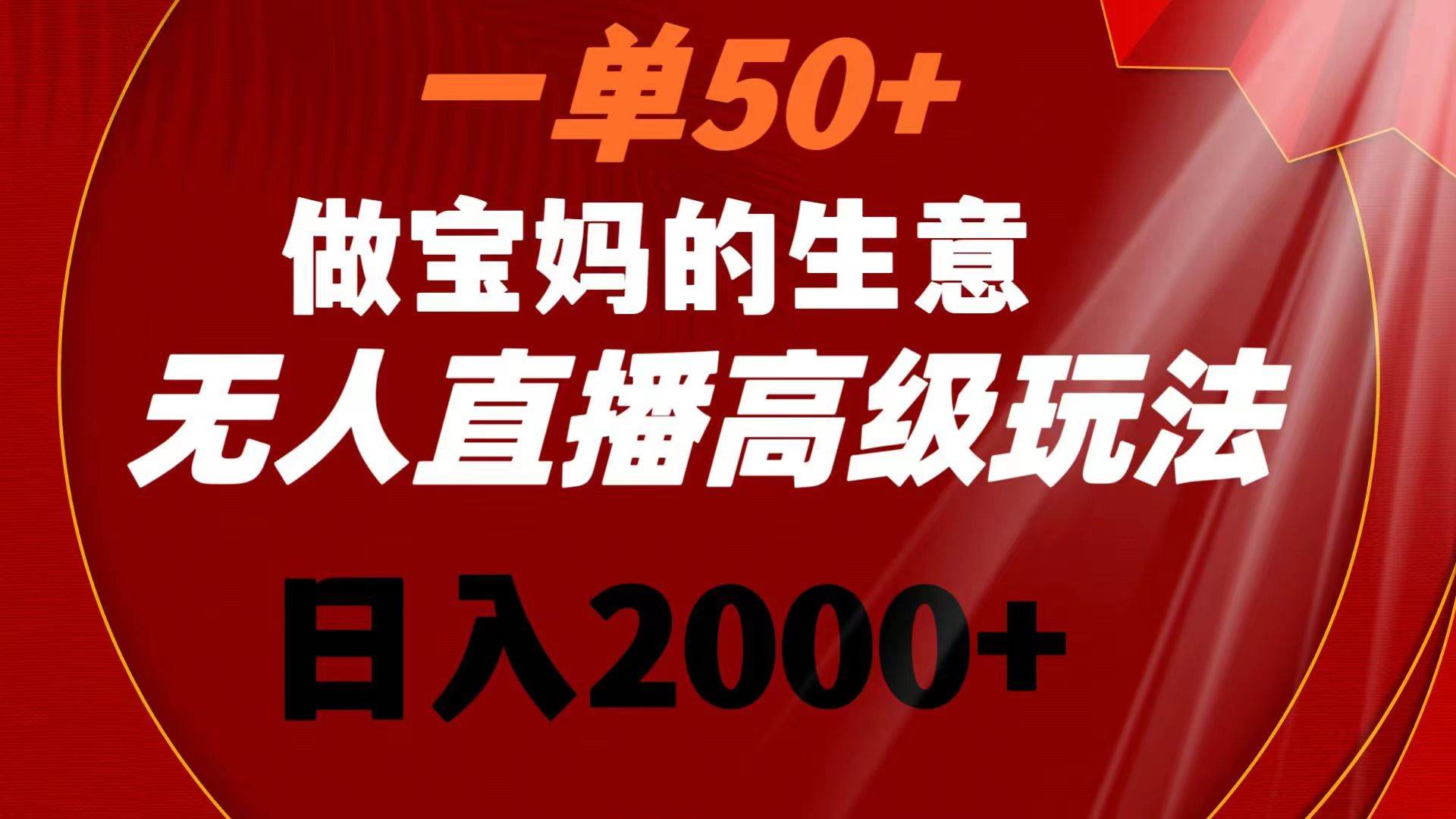 （8603期）一单50+做宝妈的生意 无人直播高级玩法 日入2000+-知享知识库