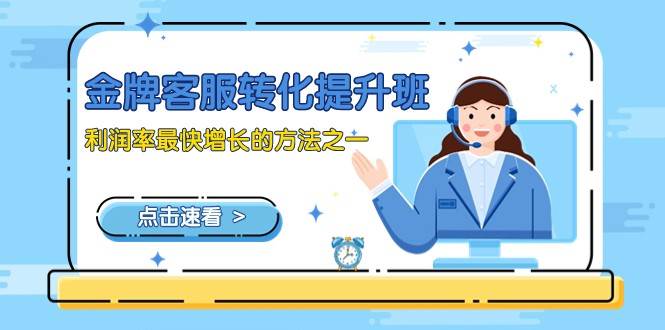 金牌客服-转化提升班，利润率最快增长的方法之一（9节课）-知享知识库