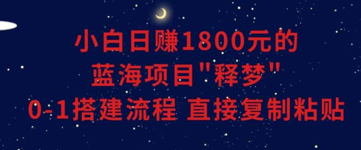 小白能日赚1800元的蓝海项目”释梦”0-1搭建流程可直接复制粘贴长期做【揭秘】-知享知识库