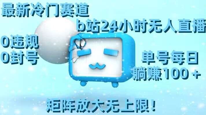 最新冷门赛道，b站24小时无人直播，0违规0封号，单号每日躺赚100＋，矩阵放大无上限【揭秘】-知享知识库