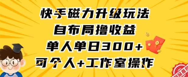 快手磁力升级玩法，自布局撸收益，单人单日300+，个人工作室均可操作【揭秘】-知享知识库