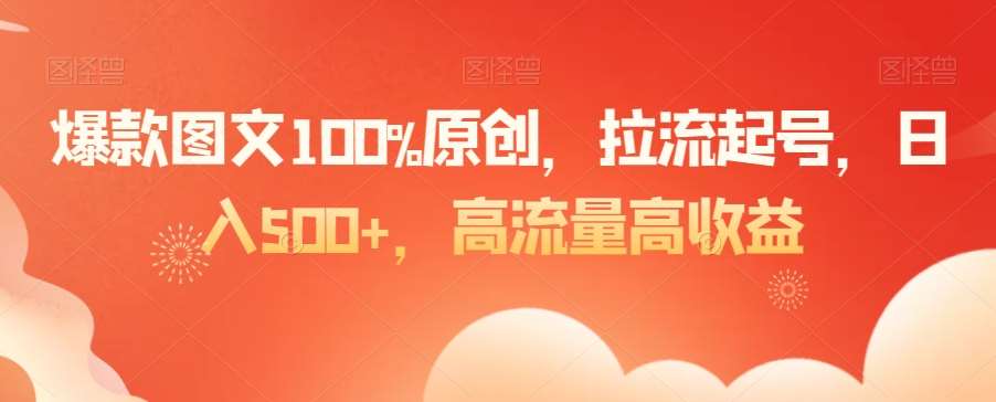 爆款图文100%原创，拉流起号，日入500+，高流量高收益【揭秘】-知享知识库