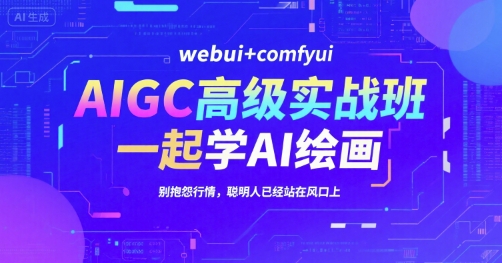 AIGC高级实战班，webui+comfyui，一起学AI绘画，别抱怨行情，聪明人已经站在风口上-知享知识库