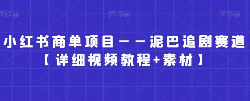 小红书商单项目——泥巴追剧赛道【详细视频教程+素材】【揭秘】-知享知识库