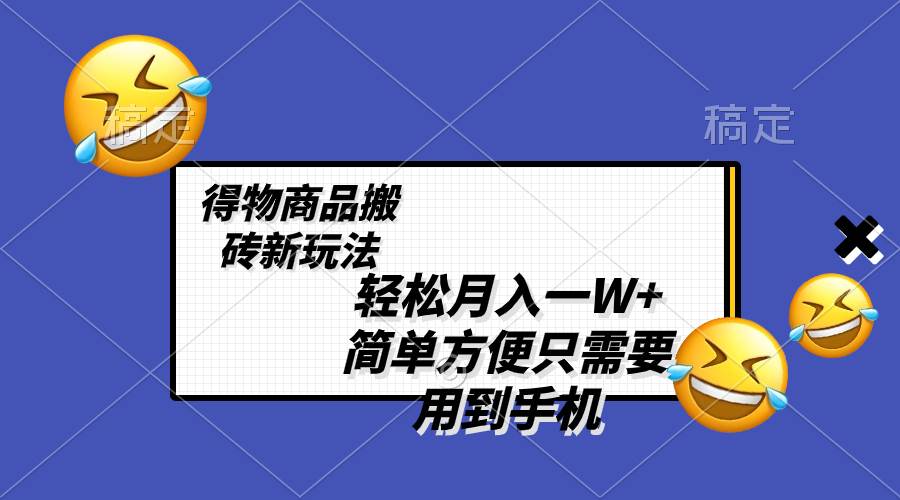 （8360期）轻松月入一W+，得物商品搬砖新玩法，简单方便 一部手机即可 不需要剪辑制作-知享知识库