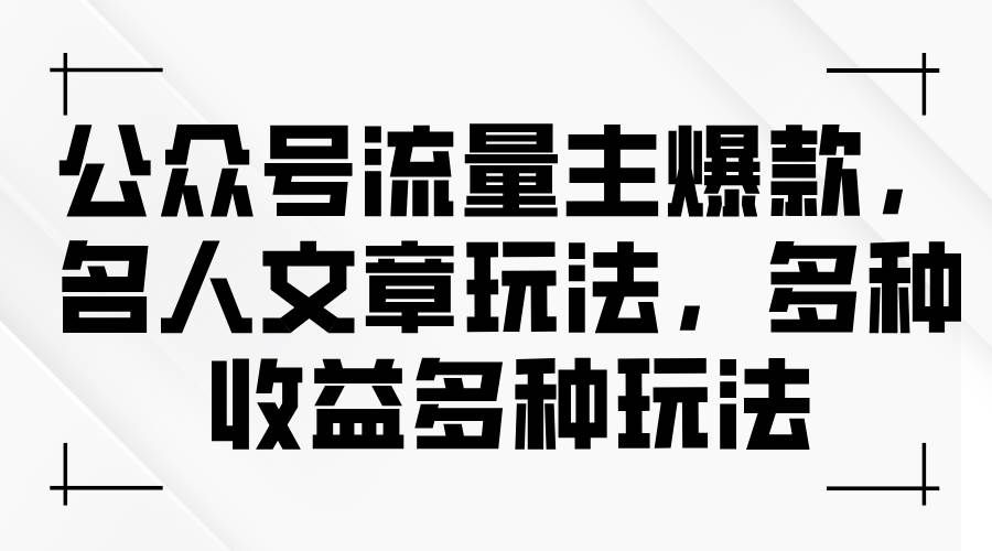 （11404期）公众号流量主爆款，名人文章玩法，多种收益多种玩法-知享知识库
