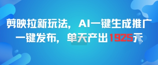 剪映拉新玩法，AI一键生成推广，一键发布，单天最高产出1925-知享知识库
