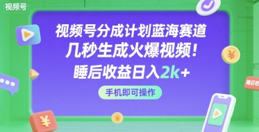 视频号分成计划蓝海赛道，几秒生成火爆视频，睡后收益日入2k+，手机即可操作【揭秘】-知享知识库