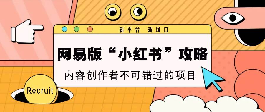 网易版“小红书”攻略，新平台 新风口，内容创作者不可错过的项目-知享知识库