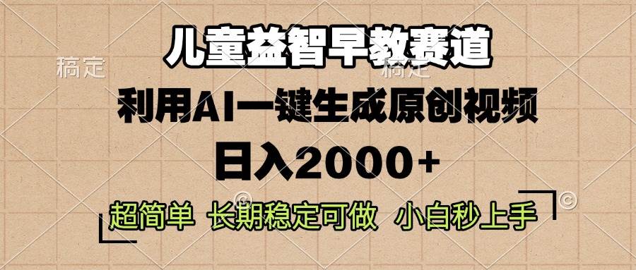 （13665期）儿童益智早教，这个赛道赚翻了，利用AI一键生成原创视频，日入2000+，…-知享知识库