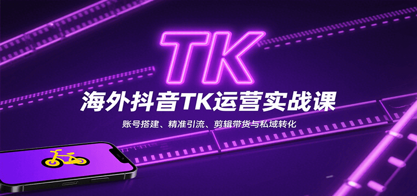 海外抖音TK运营实战课:账号搭建、精准引流、剪辑带货与私域转化-知享知识库