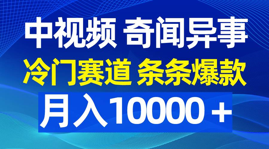 中视频奇闻异事,冷门赛道条条爆款,月入10000+-知享知识库