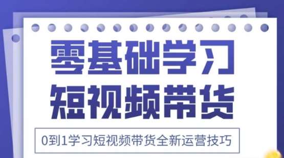 2025抖音全新短视频带货运营技巧，千款图片+万条文案+详细视频课程，零基础学习短视频带货-知享知识库