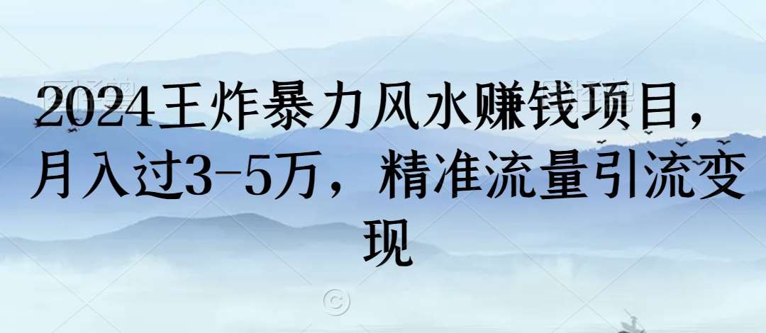2024王炸暴力风水赚钱项目,月入过3-5万,精准流量引流变现【揭秘】-知享知识库