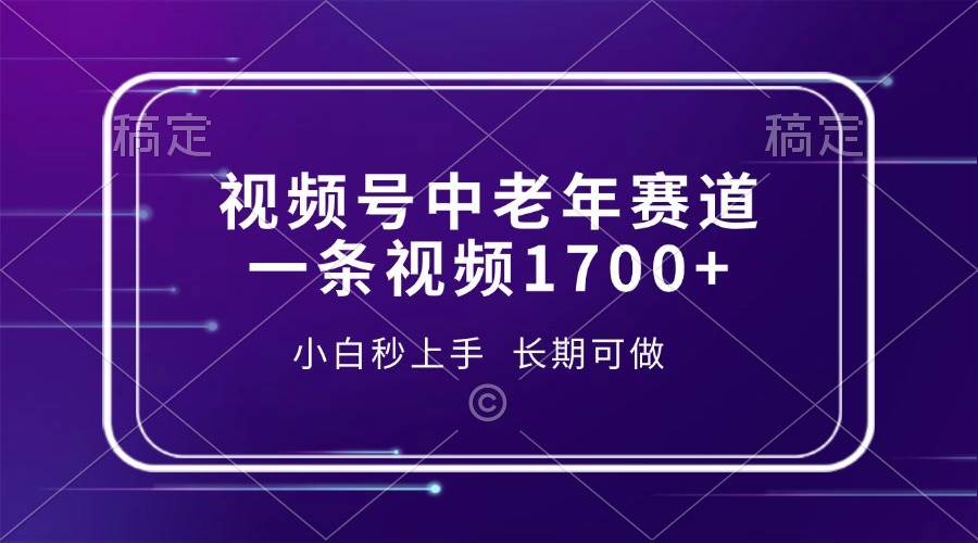 （13781期）视频号中老年赛道，一条视频1700+，小白秒上手，长期可做-知享知识库