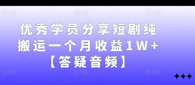 优秀学员分享短剧纯搬运一个月收益1W+【答疑音频】-知享知识库