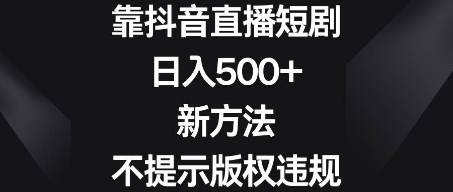 （8729期）靠抖音直播短剧，日入500+，新方法、不提示版权违规-知享知识库