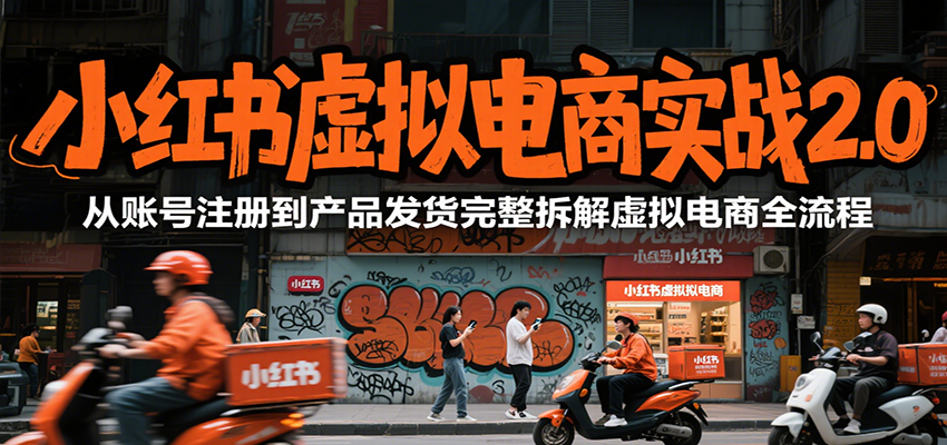 小红书虚拟电商实战2.0,从账号注册到产品发货完整拆解虚拟电商全流程-知享知识库