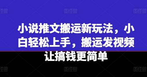 小说推文搬运新玩法，小白轻松上手，搬运发视频让搞钱更简单-知享知识库