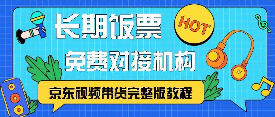 京东视频带货完整版教程，长期饭票、免费对接机构-知享知识库