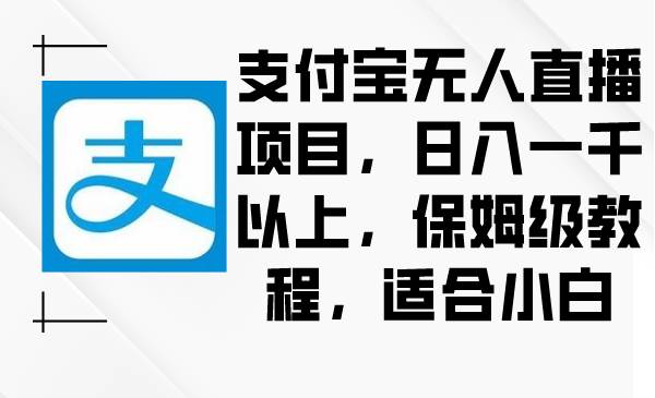 支付宝无人直播项目，日入一千以上，保姆级教程，适合小白-知享知识库