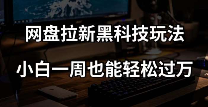 网盘拉新黑科技玩法，小白一周也能轻松过万【全套视频教程+黑科技】【揭秘】-知享知识库